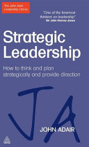 Strategic leadership : how to think and plan strategically and provide direction / John Adair