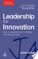 Leadership for innovation how to organize team creativity and harvest ideas / John Adair.