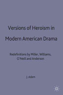 Versions of heroism in modern American drama : redefinitions by Miller, Williams, O'Neill and Anderson / Julie Adam.