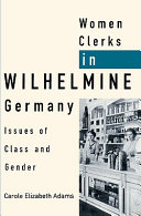 Women clerks in Wilhelmine Germany : issues of class and gender / Carole Elizabeth Adams.