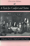A taste for comfort and status : a bourgeois family in eighteenth-century France / Christine Adams.