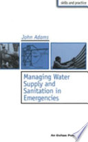 Managing water supply and sanitation in emergencies / John Adams.