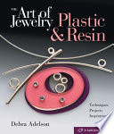 The art of jewelry : plastic & resin : techniques, projects, inspiration / Debra Adelson.