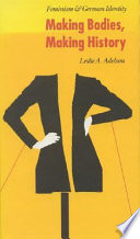 Making bodies, making history : feminism and German identity / Leslie A. Adelson.