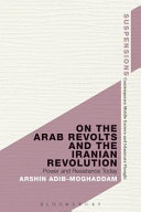 On the Arab revolts and the Iranian revolution : power and resistance today / Arshin Adib-Moghaddam.