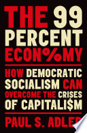 The 99 percent economy how democratic socialism can overcome the crises of capitalism / Paul S. Adler.