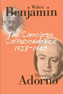 The complete correspondence, 1928-1940 / Theodor W. Adorno and Walter Benjamin ; edited by Henri Lonitz ; translated by Nicholas Walker.