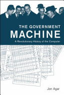 The government machine : a revolutionary history of the computer / Jon Agar.