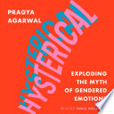 Hysterical exploding the myth of gendered emotions / Pragya Agarwal.