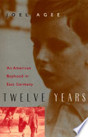 Twelve years : an American boyhood in East Germany / Joel Agee.