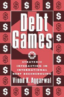 Debt games : strategic interaction in international debt rescheduling / Vinod K. Aggarwal.