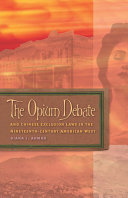 The opium debate and Chinese exclusion laws in the nineteenth-century American West / Diana L. Ahmad.