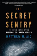 The secret sentry : the untold history of the National Security Agency / Matthew M. Aid.