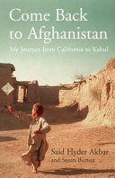 Come back to Afghanistan : my journey from California to Kabul / Said Hyder Akbar and Susan Burton.
