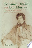 Benjamin Disraeli and John Murray : The Politician, the Publisher, and the Representative / Regina Akel.