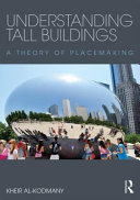 Understanding tall buildings : a theory of placemaking / Kheir Al-Kodmany.