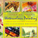 Step-by-step watercolour painting : a complete guide to mastering techniques with the Alexander brothers / Gregory and Matthew Alexander.