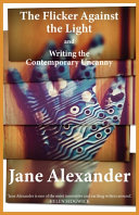The flicker against the light ; and, Writing the contemporary uncanny / Jane Alexander.