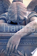 Trauma : a social theory / Jeffrey C. Alexander.