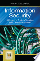 Information security a manager's guide to thwarting data thieves and hackers / Philip Alexander.