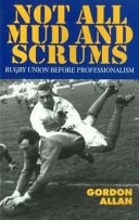 Not all mud and scrums : Rugby Union before professionalism / Gordon Allan.