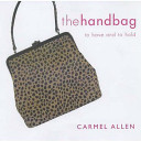 The handbag : to have and to hold / Carmel Allen.