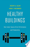 Healthy buildings : how indoor spaces drive performance and productivity / Joseph G. Allen, John D. Macomber.