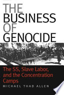 The business of genocide : the SS, slave labor, and the concentration camps / Michael Thad Allen.