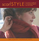 Scarf style : innovative to traditional, 31 inspirational styles to knit and crochet / Pam Allen.