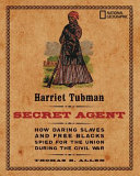 Harriet Tubman, secret agent : how daring slaves and free Blacks spied for the Union during the Civil War / Thomas B. Allen ; with illustrations by Carla Bauer.