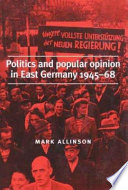 Politics and popular opinion in East Germany, 1945-68 / Mark Allinson.