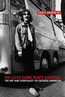 The love there that's sleeping : the art and spirituality of George Harrison / Dale C. Allison, Jr.