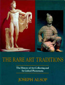 The rare art traditions : the history of art collecting and its linked phenomena wherever these have appeared / Joseph Alsop.