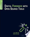 Digital forensics with open source tools Cory Altheide, Harlan Carvey ; technical editor Ray Davidson.