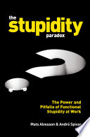 The stupidity paradox the power and pitfalls of functional stupidity at work / Mats Alvesson and Andre Spicer.