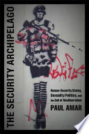 The security archipelago human-security states, sexuality politics, and the end of neoliberalism / Paul Amar.