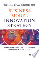 Business model innovation strategy : transformational concepts and tools for entrepreneurial leaders / Raphael Amit and Christoph Zott.
