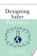 Designing safer polymers / Paul T. Anastas, Paul H. Bickart, Mary M. Kirchhoff.