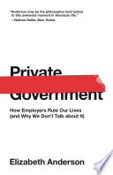 Private government how employers rule our lives (and why we don't talk about it) / Elizabeth Anderson ; introduction by Stephen Macedo.