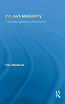 Inclusive masculinity : the changing nature of masculinities / Eric Anderson.