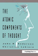 The atomic components of thought / John R. Anderson, Christian Lebiere ; with the collaboration of Daniel Bothell ... [et al.].