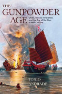 The gunpowder age : China, military innovation, and the rise of the West in world history / Tonio Andrade.