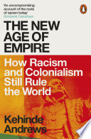 The new age of empire how racism and colonialism still rule the world / Kehinde Andrews.