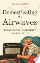 Domesticating the airwaves : broadcasting, domesticity and femininity / Maggie Andrews.