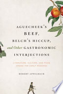 Aguecheek's beef, belch's hiccup, and other gastronomic interjections : literature, culture, and food among the early moderns / Robert Appelbaum.