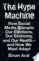 The hype machine how social media disrupts our elections, our economy and our health - and how we must adapt / Sinan Aral.