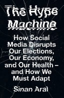 The hype machine : how social media disrupts our elections, our economy and our health - and how we must adapt / Sinan Aral.