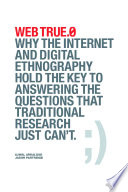 Web true.0 : why the internet and digital ehtnography hold the key to answering the questions that traditional research just can't / Ujwal Arkalgud, Jason Partridge.