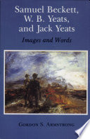 Samuel Beckett, W.B. Yeats, and Jack Yeats : images and words / Gordon S. Armstrong..