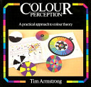 Colour perception : a practical approach to colour theory / Tim Armstrong ; [editor:Magdalen Bear].